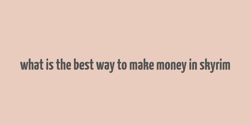 what is the best way to make money in skyrim