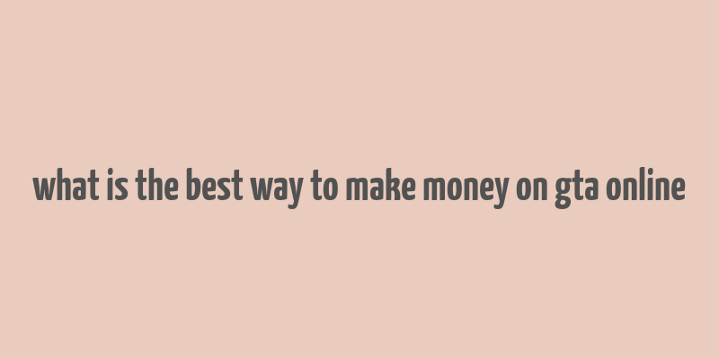 what is the best way to make money on gta online