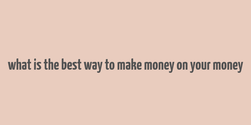 what is the best way to make money on your money