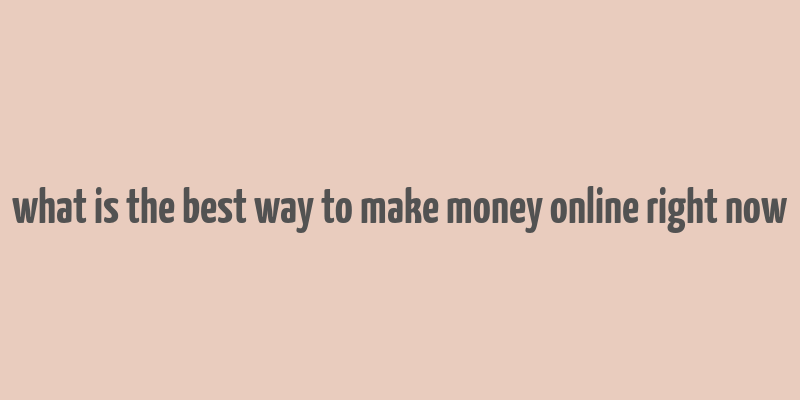 what is the best way to make money online right now