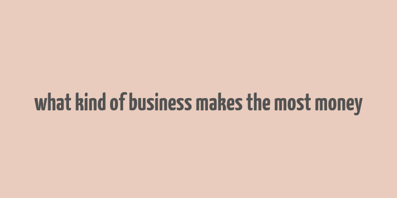 what kind of business makes the most money