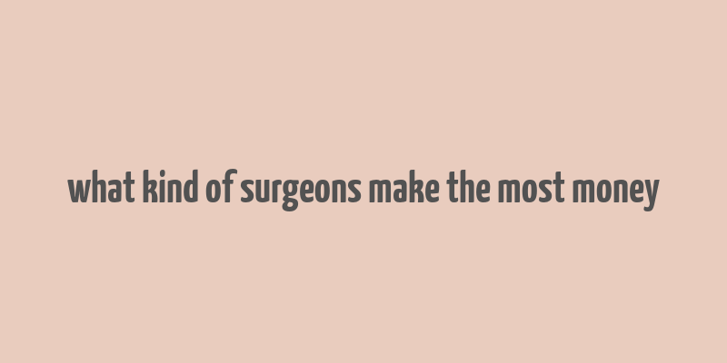 what kind of surgeons make the most money