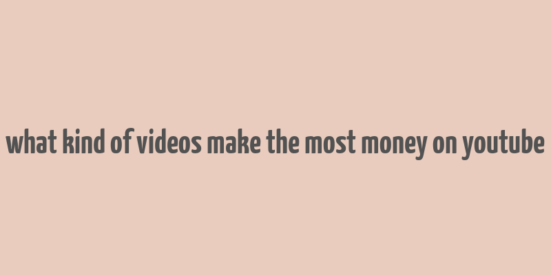 what kind of videos make the most money on youtube