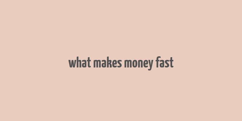 what makes money fast