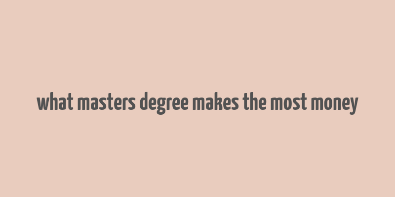 what masters degree makes the most money