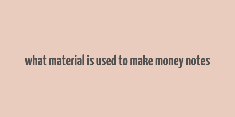 what material is used to make money notes