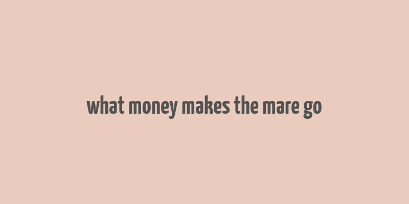 what money makes the mare go