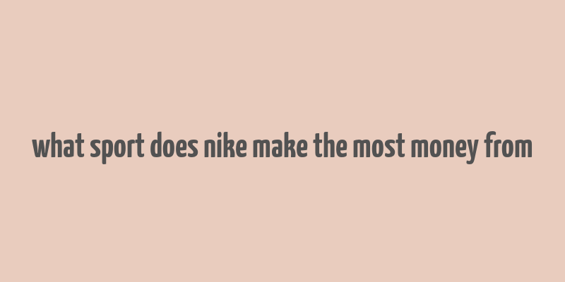 what sport does nike make the most money from