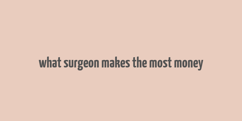 what surgeon makes the most money