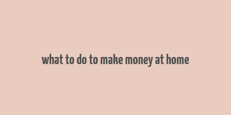 what to do to make money at home