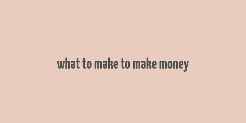 what to make to make money