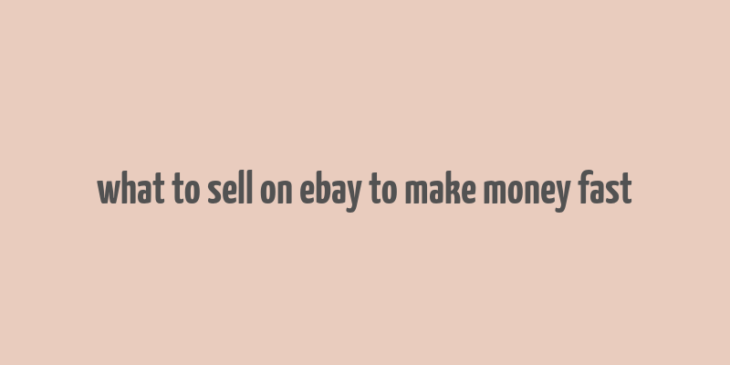 what to sell on ebay to make money fast