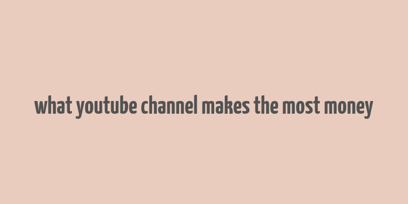 what youtube channel makes the most money