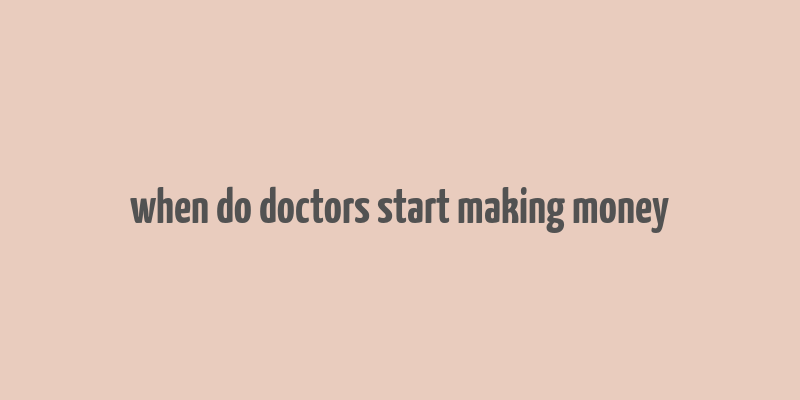 when do doctors start making money