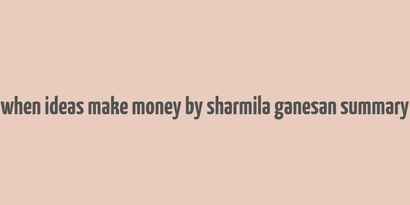 when ideas make money by sharmila ganesan summary