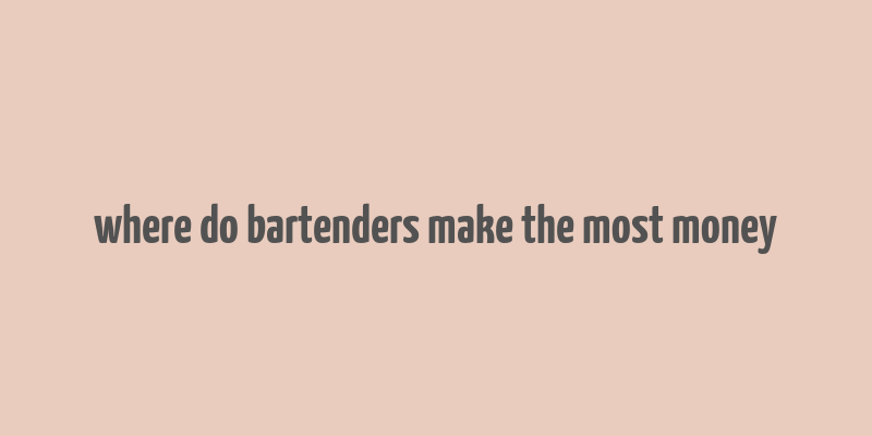 where do bartenders make the most money