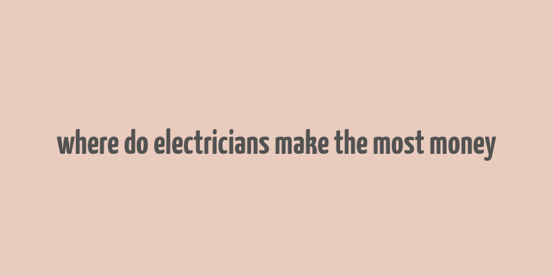 where do electricians make the most money