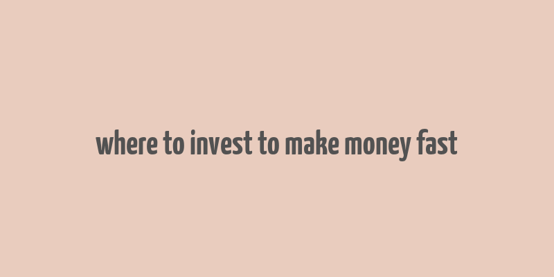 where to invest to make money fast