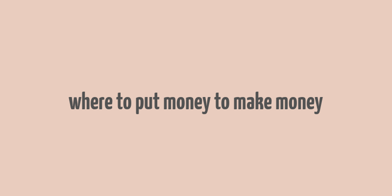 where to put money to make money