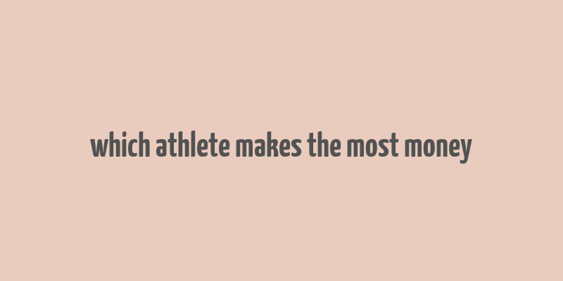 which athlete makes the most money