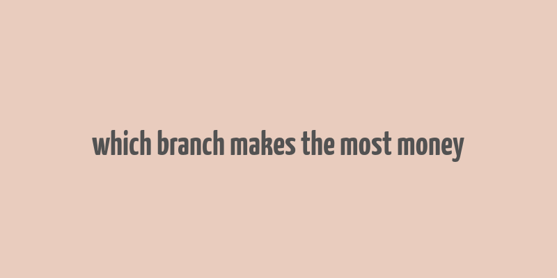 which branch makes the most money