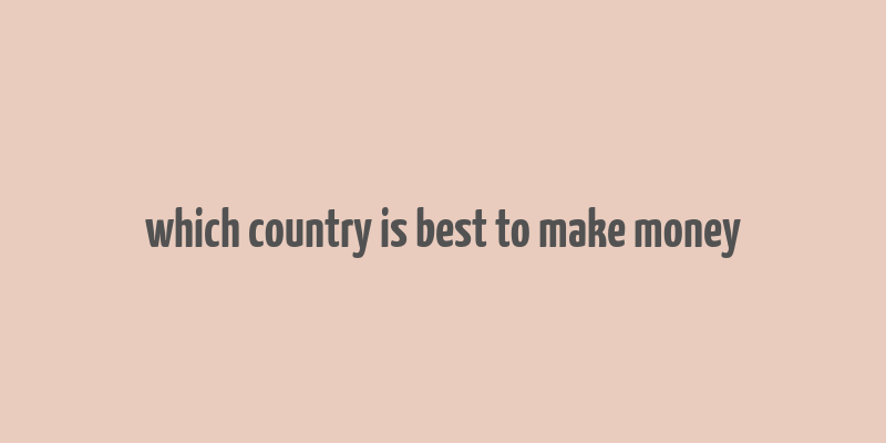 which country is best to make money