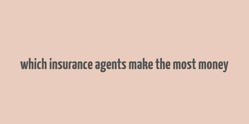 which insurance agents make the most money