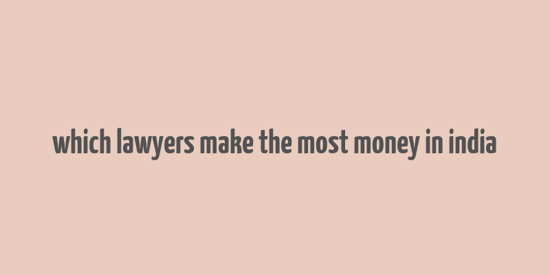 which lawyers make the most money in india