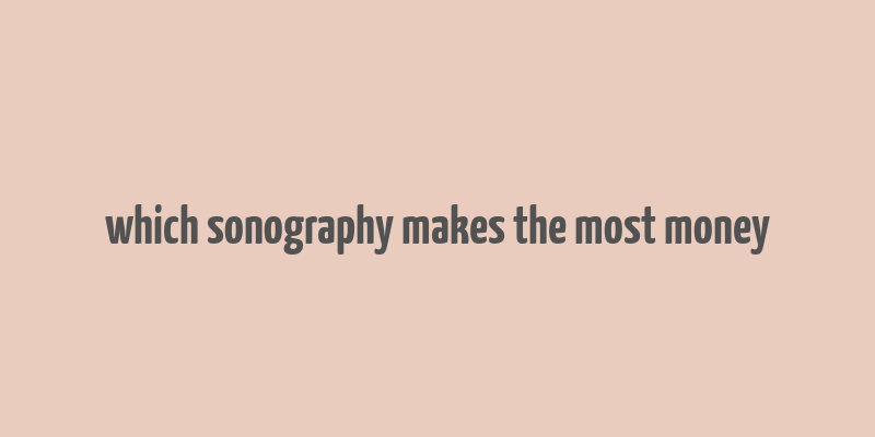 which sonography makes the most money