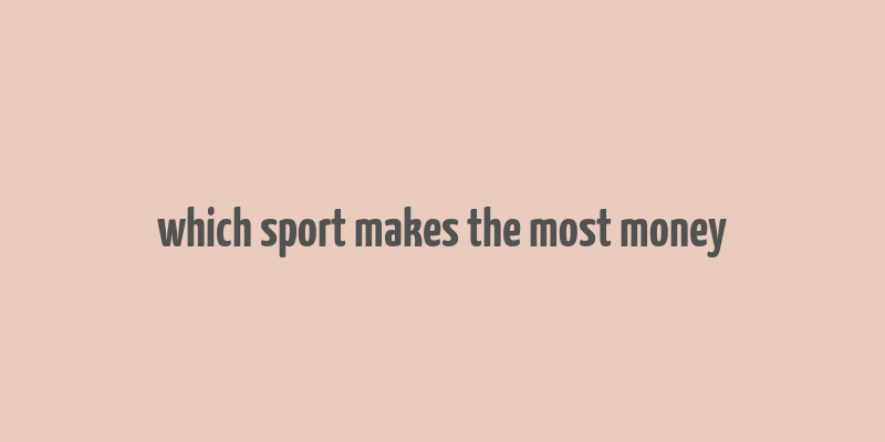 which sport makes the most money