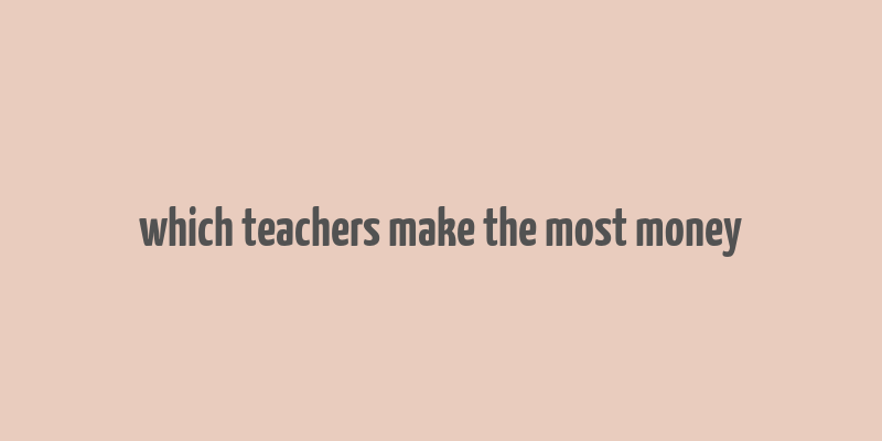 which teachers make the most money