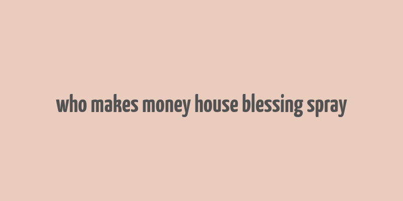 who makes money house blessing spray