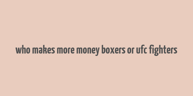 who makes more money boxers or ufc fighters