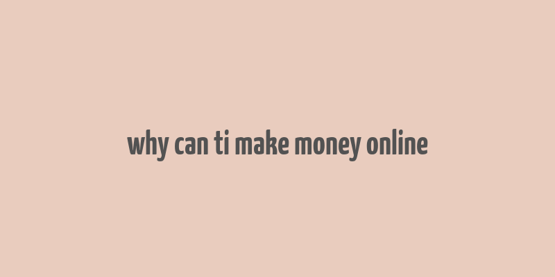 why can ti make money online