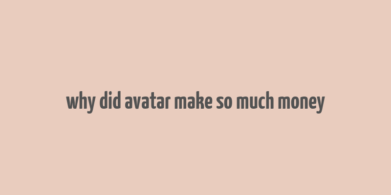 why did avatar make so much money