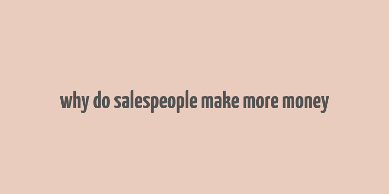 why do salespeople make more money