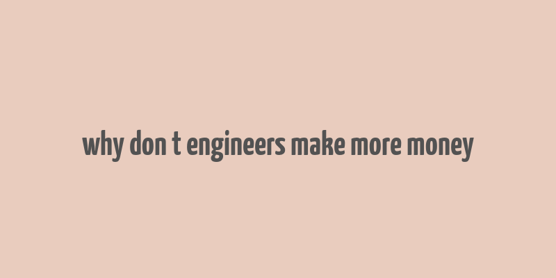 why don t engineers make more money