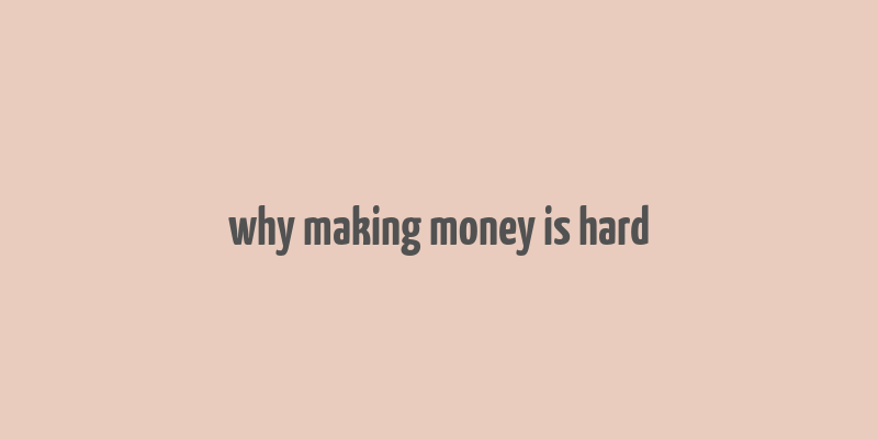 why making money is hard