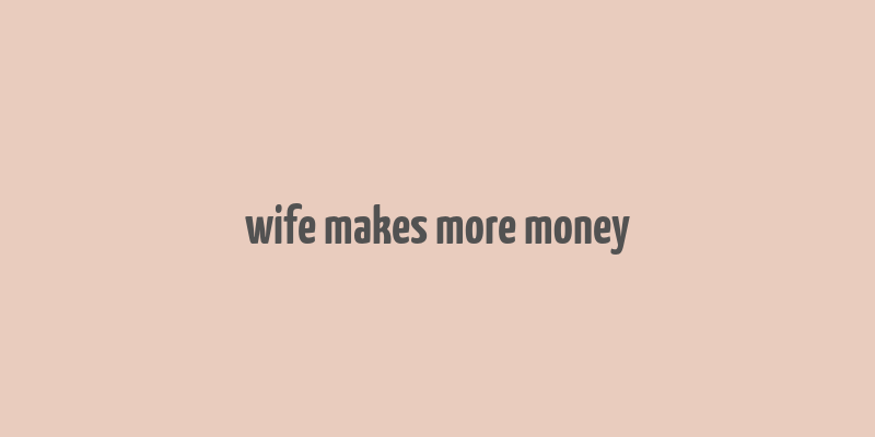 wife makes more money