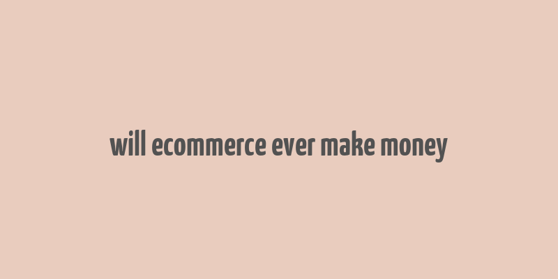 will ecommerce ever make money