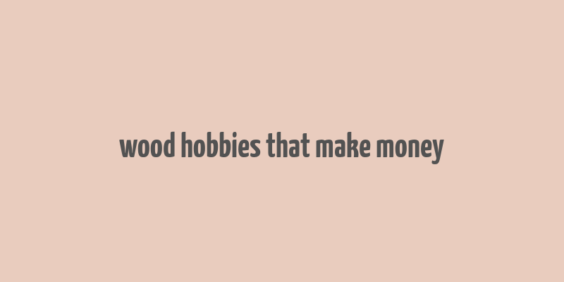 wood hobbies that make money