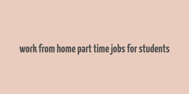 work from home part time jobs for students