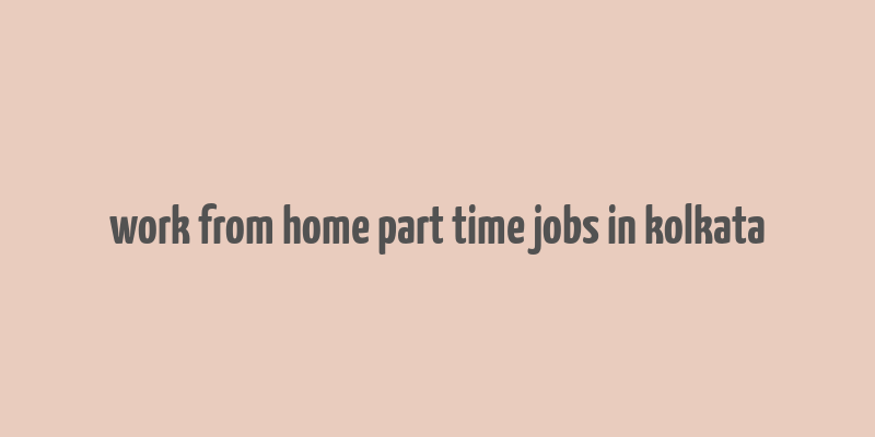 work from home part time jobs in kolkata