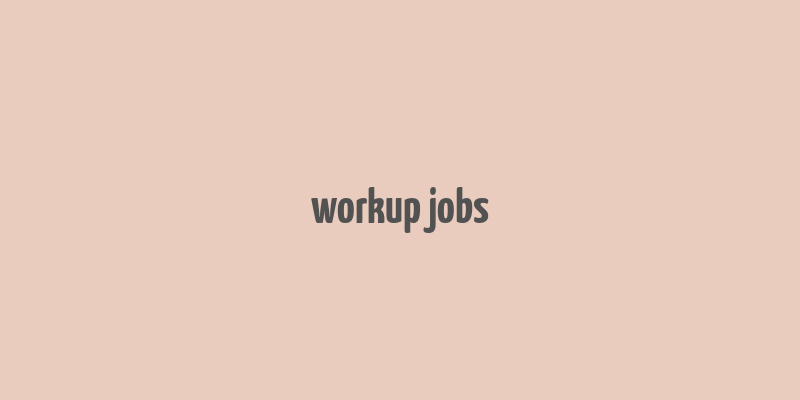 workup jobs