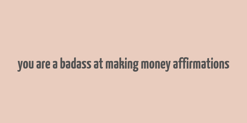 you are a badass at making money affirmations