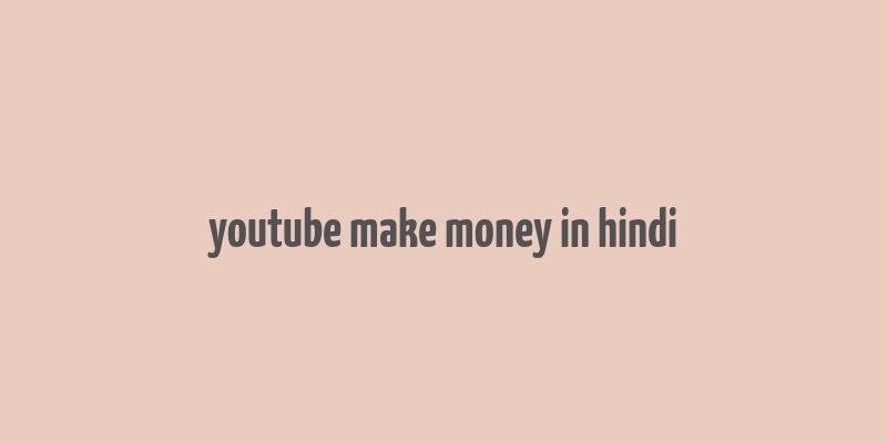 youtube make money in hindi