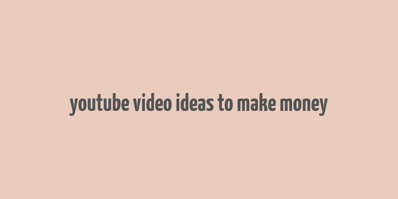 youtube video ideas to make money