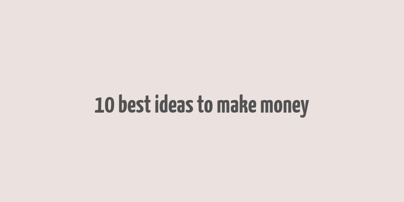 10 best ideas to make money