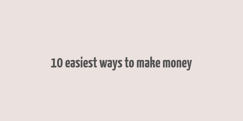 10 easiest ways to make money