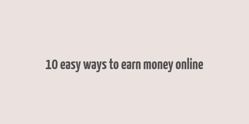 10 easy ways to earn money online